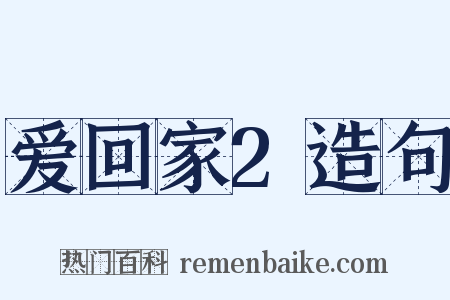 爱回家2造句是什么意思的图片